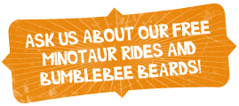 Ask us about our free minotaur rides and bumblebee beards!